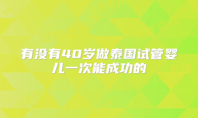 有没有40岁做泰国试管婴儿一次能成功的