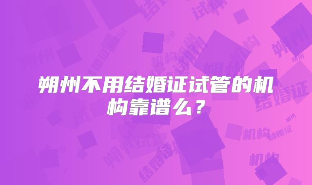 朔州不用结婚证试管的机构靠谱么？