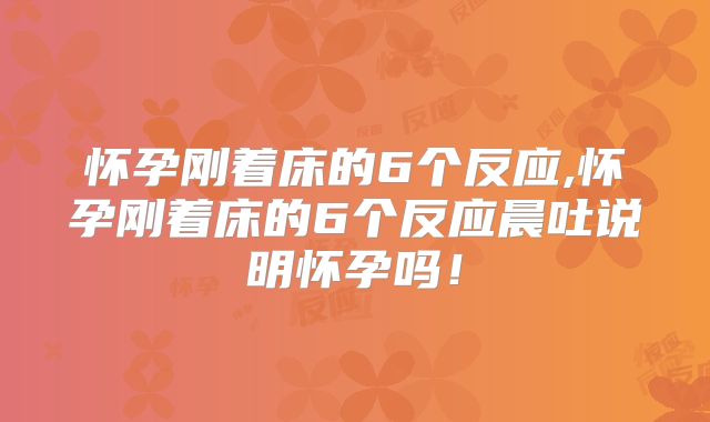 怀孕刚着床的6个反应,怀孕刚着床的6个反应晨吐说明怀孕吗！