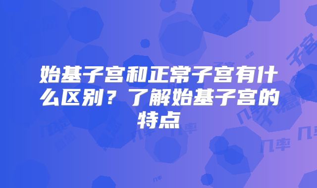 始基子宫和正常子宫有什么区别?了解始基子宫的特点