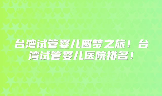台湾试管婴儿圆梦之旅!台湾试管婴儿医院排名!