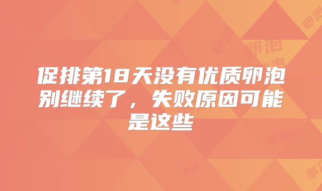 促排第18天没有优质卵泡别继续了，失败原因可能是这些