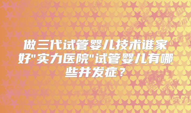 做三代试管婴儿技术谁家好