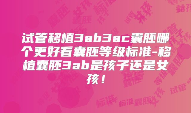 试管移植3ab3ac囊胚哪个更好看囊胚等级标准-移植囊胚3ab是孩子还是女孩！