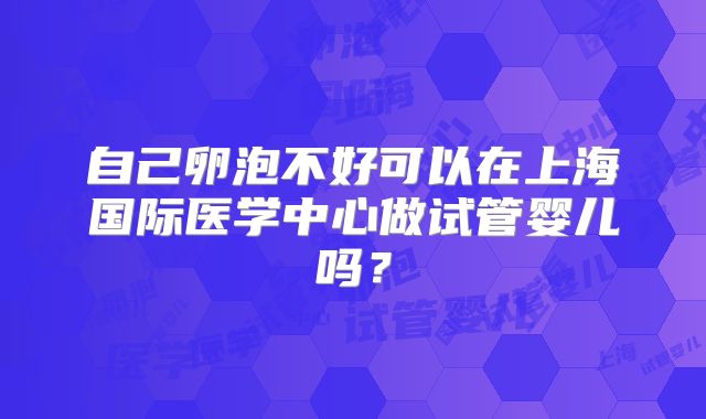 自己卵泡不好可以在上海国际医学中心做试管婴儿吗?