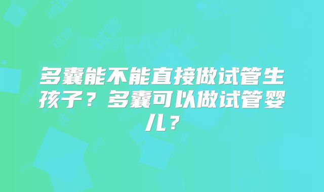 多囊能不能直接做试管生孩子？多囊可以做试管婴儿？
