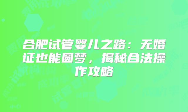合肥试管婴儿之路:无婚证也能圆梦,揭秘合法操作攻略