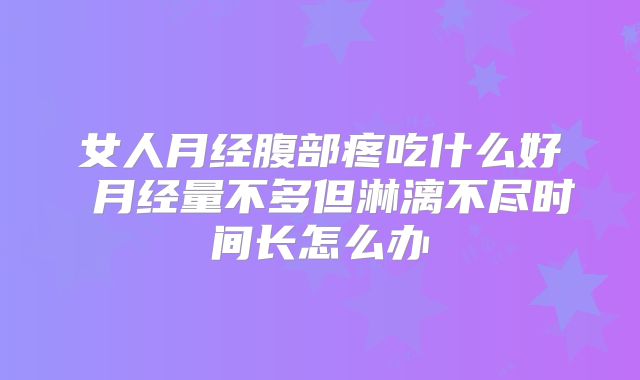 女人月经腹部疼吃什么好 月经量不多但淋漓不尽时间长怎么办