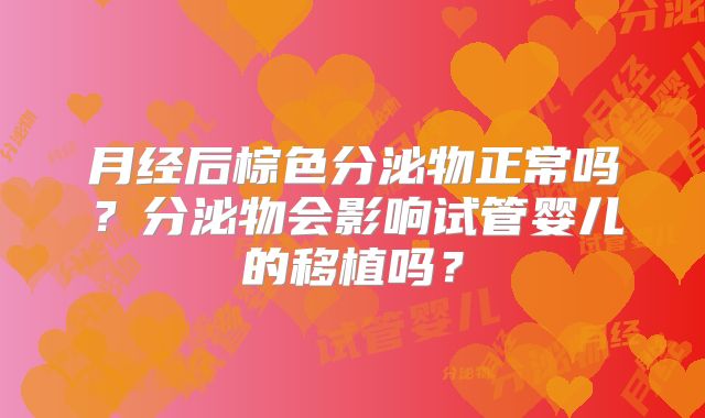 月经后棕色分泌物正常吗？分泌物会影响试管婴儿的移植吗？