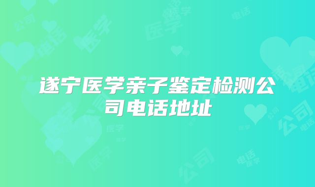 遂宁医学亲子鉴定检测公司电话地址