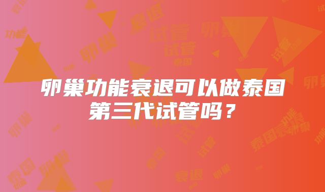 卵巢功能衰退可以做泰国第三代试管吗?