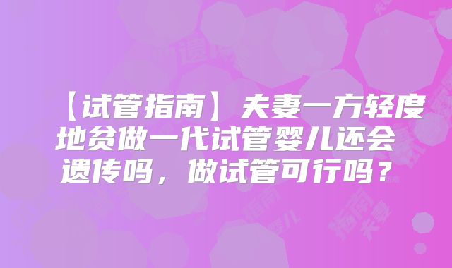 【试管指南】夫妻一方轻度地贫做一代试管婴儿还会遗传吗,做试管可行吗?