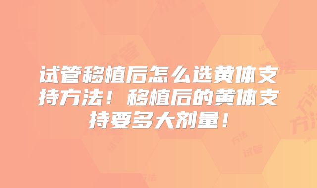 试管移植后怎么选黄体支持方法!移植后的黄体支持要多大剂量!