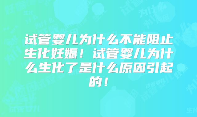 试管婴儿为什么不能阻止生化妊娠!试管婴儿为什么生化了是什么原因引起的!