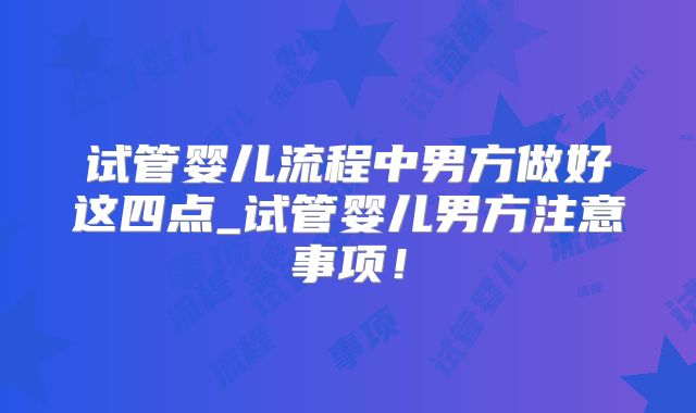 试管婴儿流程中男方做好这四点_试管婴儿男方注意事项！