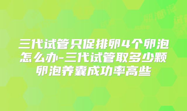 三代试管只促排卵4个卵泡怎么办-三代试管取多少颗卵泡养囊成功率高些