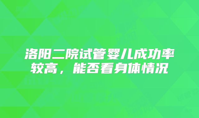 洛阳二院试管婴儿成功率较高,能否看身体情况