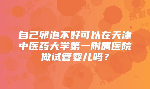 自己卵泡不好可以在天津中医药大学第一附属医院做试管婴儿吗？
