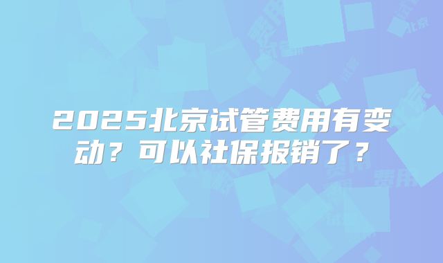 2025北京试管费用有变动？可以社保报销了？