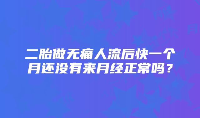 二胎做无痛人流后快一个月还没有来月经正常吗？