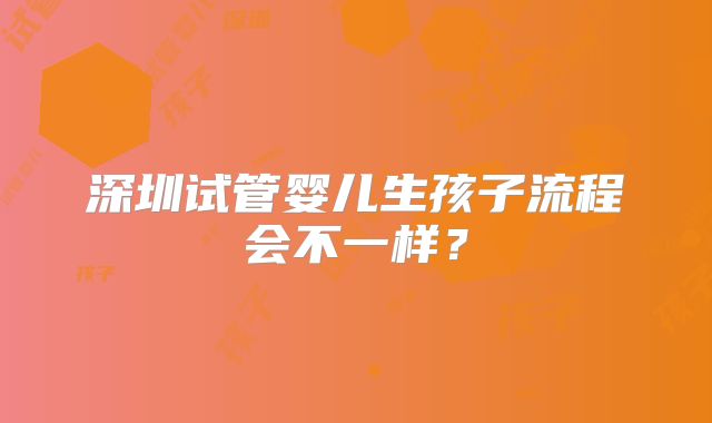 深圳试管婴儿生孩子流程会不一样？