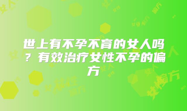 世上有不孕不育的女人吗？有效治疗女性不孕的偏方