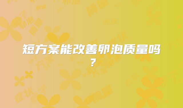 短方案能改善卵泡质量吗？