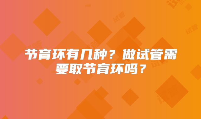 节育环有几种？做试管需要取节育环吗？