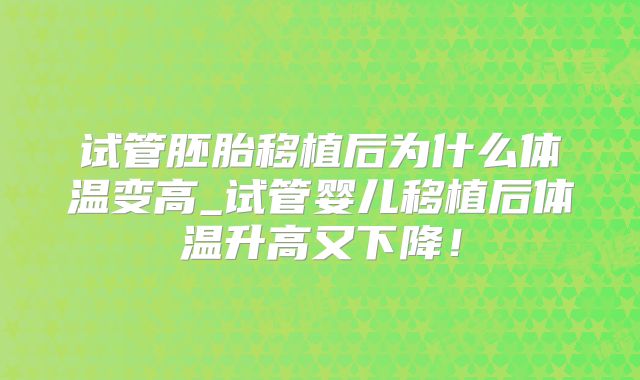 试管胚胎移植后为什么体温变高_试管婴儿移植后体温升高又下降！