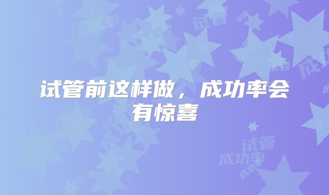 试管前这样做，成功率会有惊喜