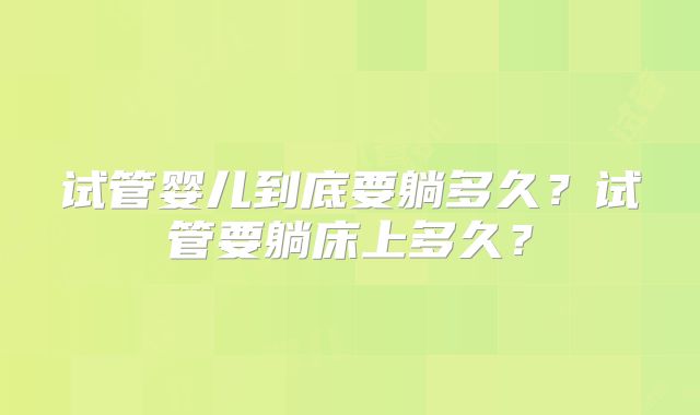 试管婴儿到底要躺多久?试管要躺床上多久?