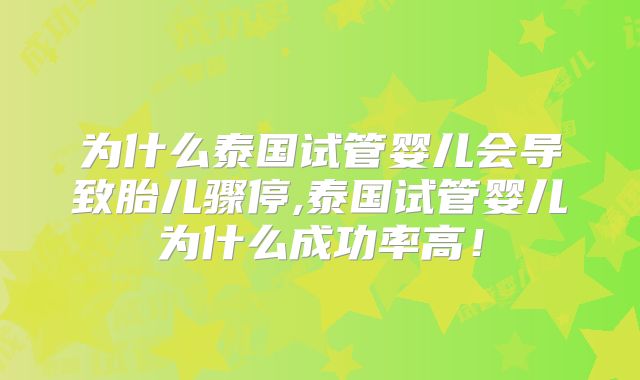 为什么泰国试管婴儿会导致胎儿骤停,泰国试管婴儿为什么成功率高!
