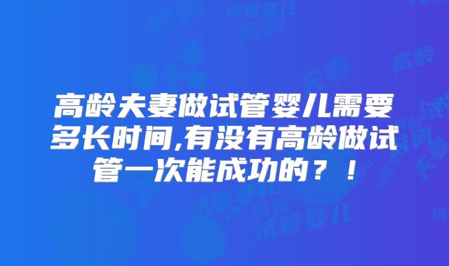 高龄夫妻做试管婴儿需要多长时间,有没有高龄做试管一次能成功的？！