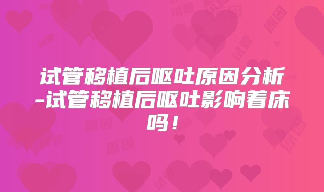 试管移植后呕吐原因分析-试管移植后呕吐影响着床吗！