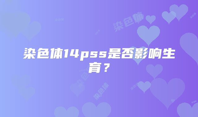 染色体14pss是否影响生育?