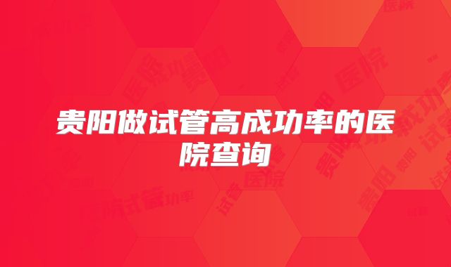贵阳做试管高成功率的医院查询