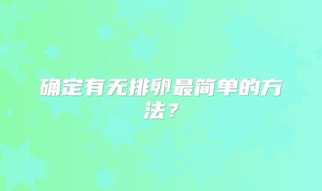 确定有无排卵最简单的方法?