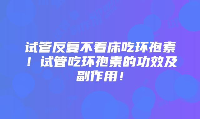 试管反复不着床吃环孢素！试管吃环孢素的功效及副作用！