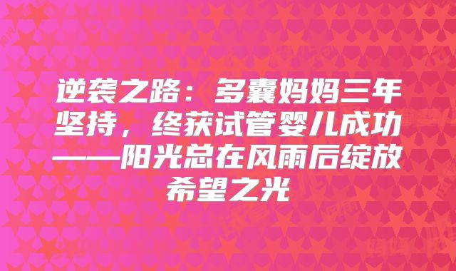 逆袭之路：多囊妈妈三年坚持，终获试管婴儿成功——阳光总在风雨后绽放希望之光