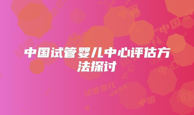 中国试管婴儿中心评估方法探讨