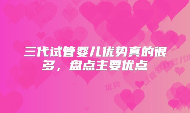 三代试管婴儿优势真的很多，盘点主要优点