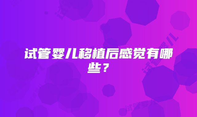 试管婴儿移植后感觉有哪些？