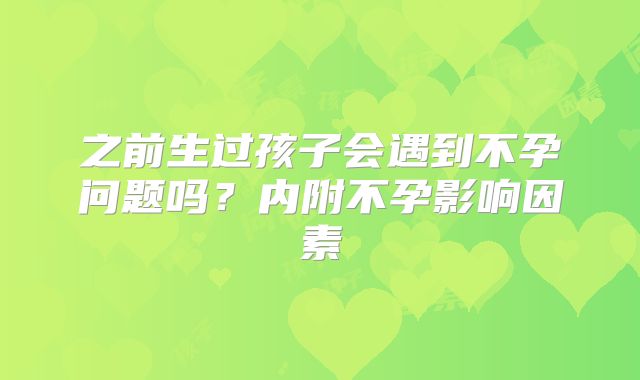 之前生过孩子会遇到不孕问题吗？内附不孕影响因素