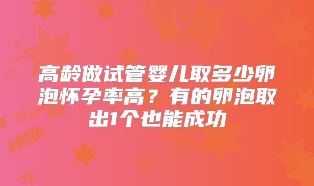 高龄做试管婴儿取多少卵泡怀孕率高？有的卵泡取出1个也能成功