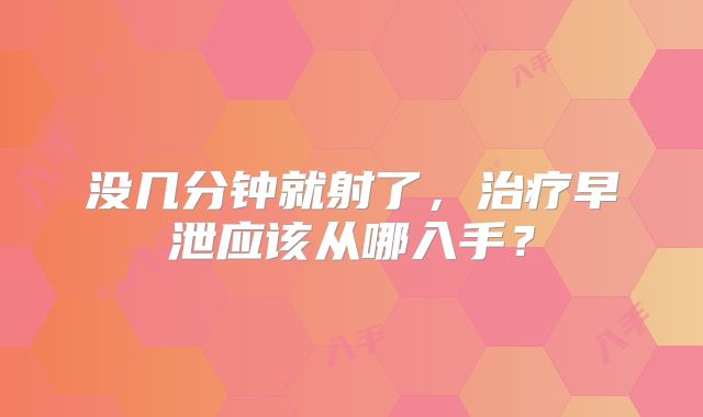 没几分钟就射了，治疗早泄应该从哪入手？