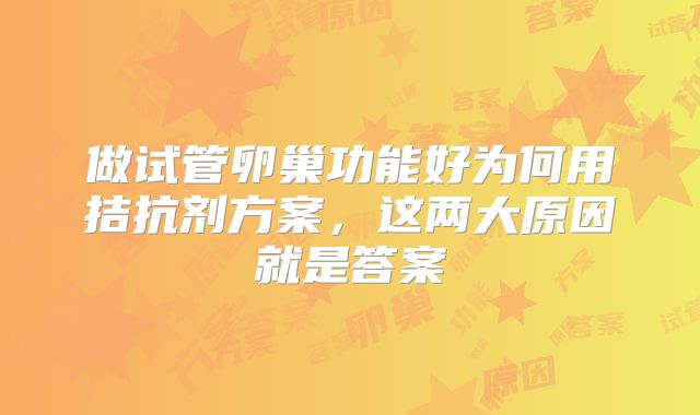 做试管卵巢功能好为何用拮抗剂方案,这两大原因就是答案
