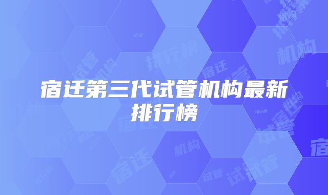 宿迁第三代试管机构最新排行榜