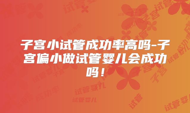 子宫小试管成功率高吗-子宫偏小做试管婴儿会成功吗！
