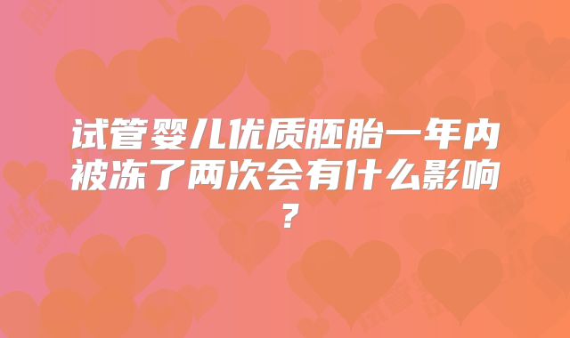 试管婴儿优质胚胎一年内被冻了两次会有什么影响？