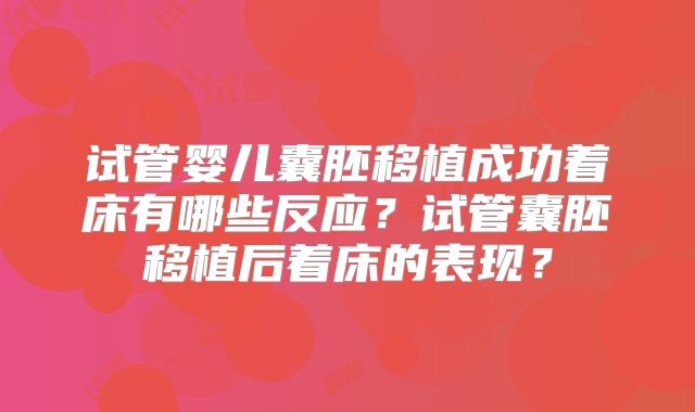 试管婴儿囊胚移植成功着床有哪些反应？试管囊胚移植后着床的表现？